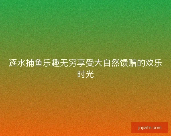 逐水捕鱼乐趣无穷享受大自然馈赠的欢乐时光
