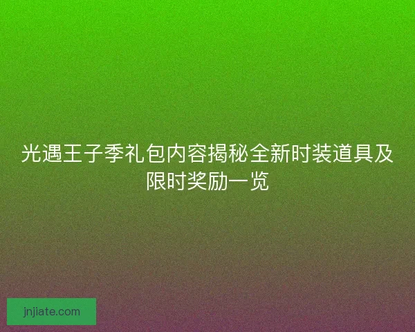 光遇王子季礼包内容揭秘全新时装道具及限时奖励一览