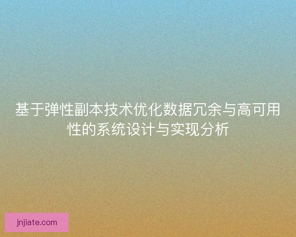 基于弹性副本技术优化数据冗余与高可用性的系统设计与实现分析