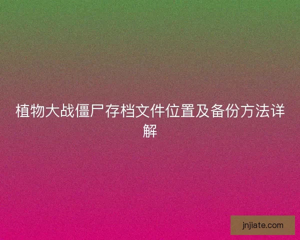 植物大战僵尸存档文件位置及备份方法详解