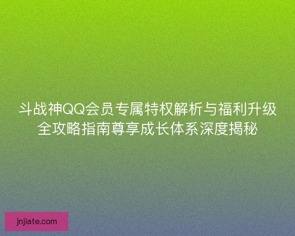 斗战神QQ会员专属特权解析与福利升级全攻略指南尊享成长体系深度揭秘 斗战神QQ会员专属特权解析与福利升级全攻略指南尊享成长体系深度揭秘