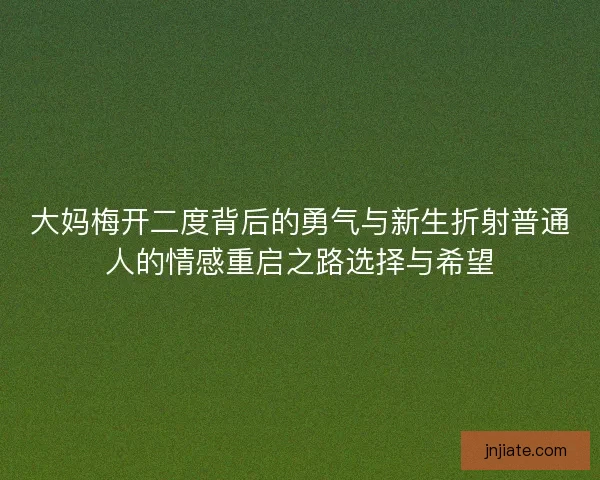 大妈梅开二度背后的勇气与新生折射普通人的情感重启之路选择与希望