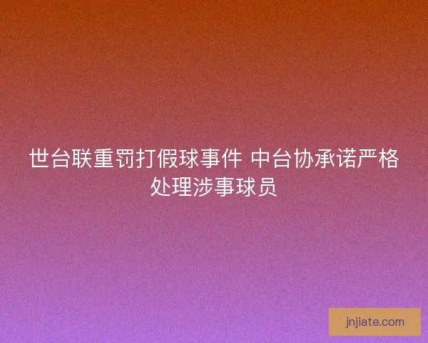 世台联重罚打假球事件 中台协承诺严格处理涉事球员