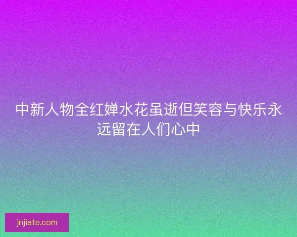 中新人物全红婵水花虽逝但笑容与快乐永远留在人们心中