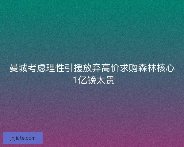 曼城考虑理性引援放弃高价求购森林核心 1亿镑太贵 曼城考虑理性引援放弃高价求购森林核心 1亿镑太贵